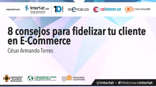 8 consejos para ﬁdelizar tu cliente
en E-Commerce	
César Armando Torres
 