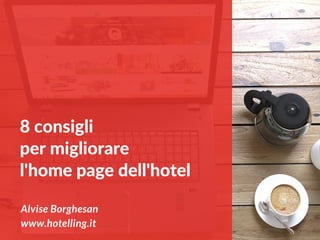 8 consigli
per migliorare
l'home page dell'hotel
Alvise Borghesan
www.hotelling.it
 