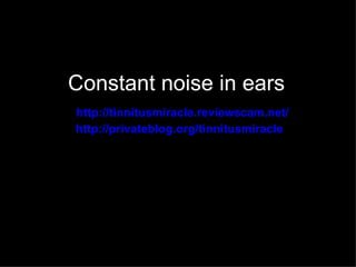 Constant noise in ears
http://tinnitusmiracle.reviewscam.net/
http://privateblog.org/tinnitusmiracle
 