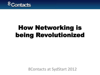How Networking is
being Revolutionized
8Contacts at SydStart 2012
 