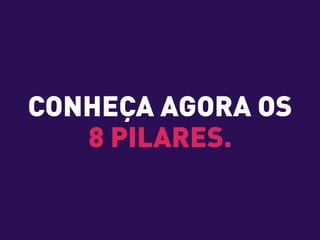 CONHEÇA AGORA OS
8 PILARES.
 