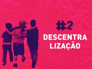 DESCENTRA
LIZAÇÃO
#2
 