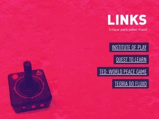 TED: WORLD PEACE GAME
LINKS(clique para saber mais)
INSTITUTE OF PLAY
QUEST TO LEARN
TEORIA DO FLUXO
 