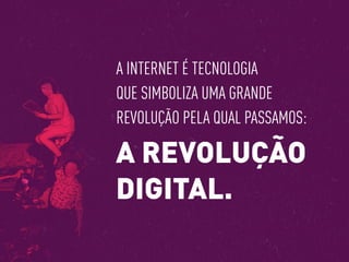 A INTERNET É TECNOLOGIA
QUE SIMBOLIZA UMA GRANDE
REVOLUÇÃO PELA QUAL PASSAMOS:
A REVOLUÇÃO
DIGITAL.
 