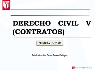 DERECHO CIVIL V
(CONTRATOS)
Catedrático: José Carlos Romero Rodríguez
PRIMERA UNIDAD
 