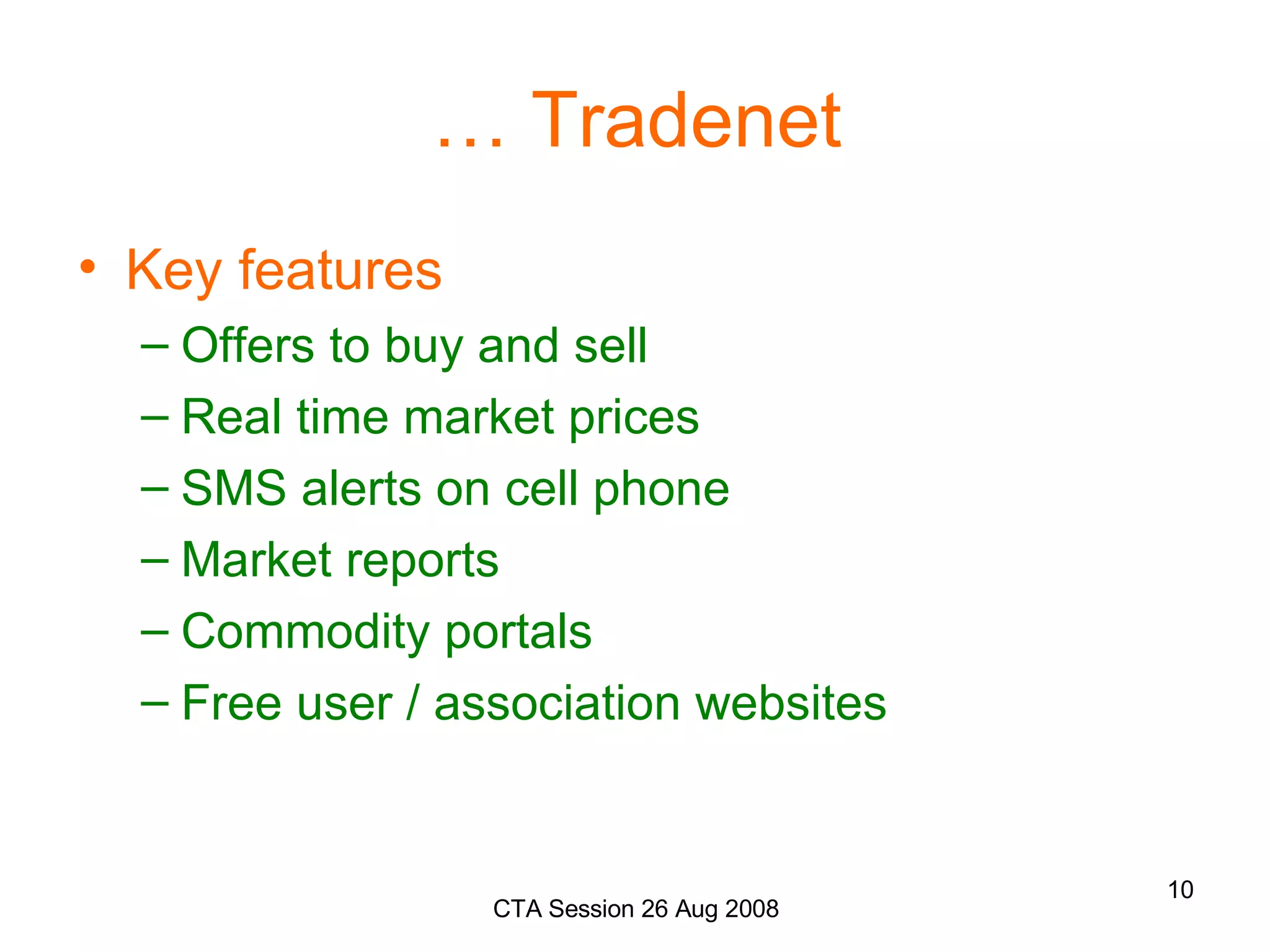 …  Tradenet Key features Offers to buy and sell Real time market prices SMS alerts on cell phone Market reports Commodity portals Free user / association websites 