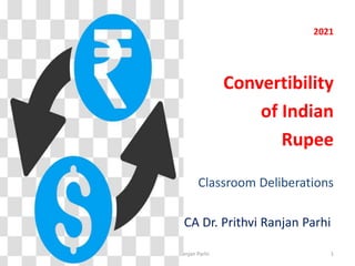 2021
Convertibility
of Indian
Rupee
Classroom Deliberations
CA Dr. Prithvi Ranjan Parhi
1
CA DR Prithvi Ranjan Parhi
 