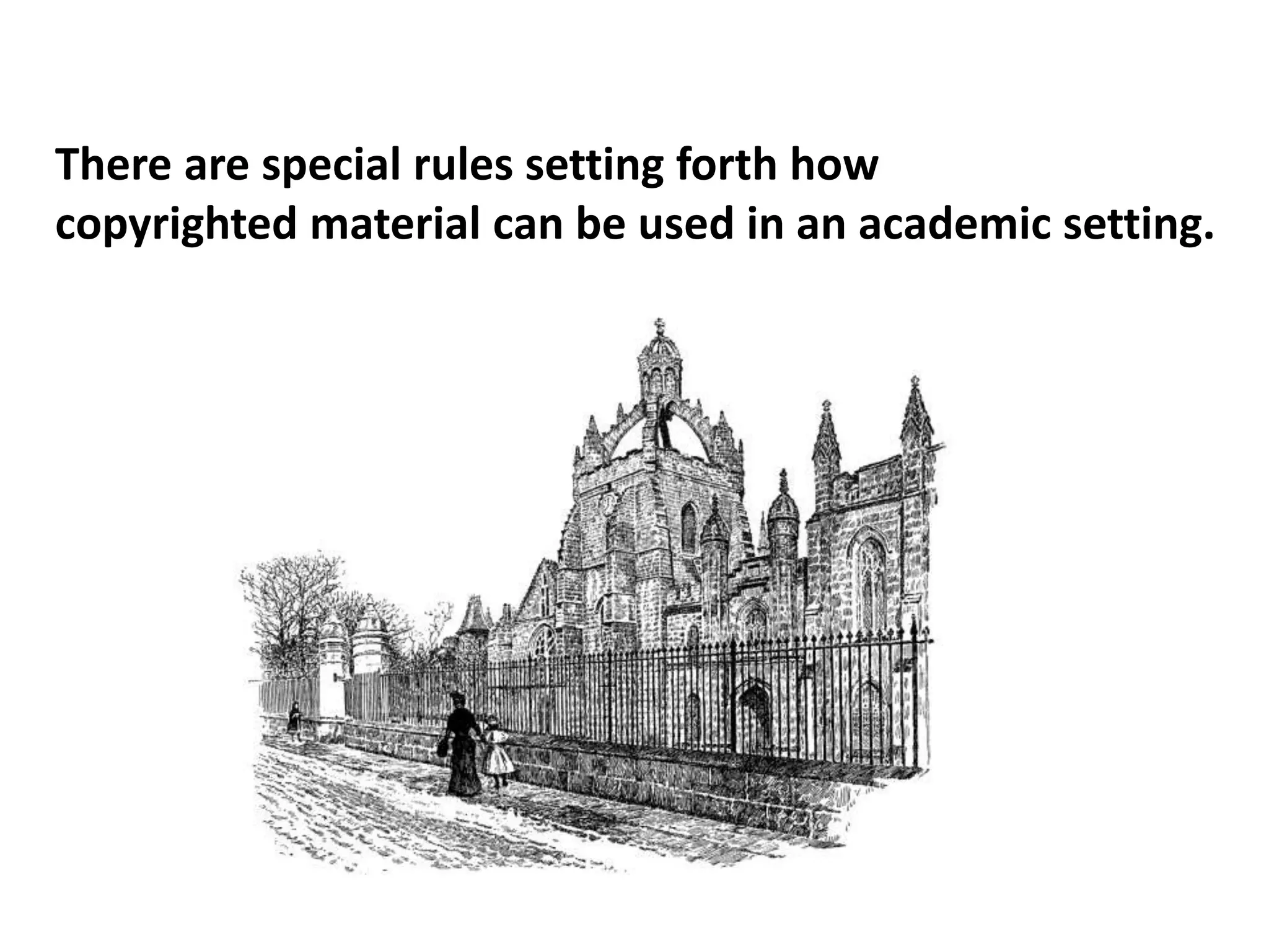 There are special rules setting forth how
copyrighted material can be used in an academic setting.
 