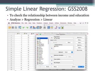 Simple Linear Regression: GSS2008
• To check the relationship between income and education
• Analyze > Regression > Linear
 
