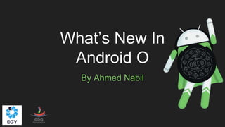 What’s New In
Android O
By Ahmed Nabil
 