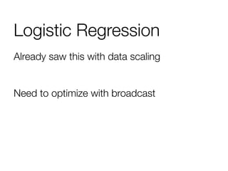 Logistic Regression
Already saw this with data scaling

Need to optimize with broadcast


 