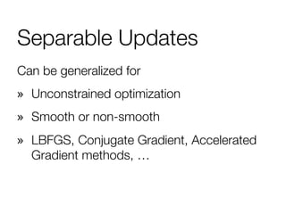 Separable Updates
Can be generalized for
»  Unconstrained optimization
»  Smooth or non-smooth
»  LBFGS, Conjugate Gradient, Accelerated
Gradient methods, …
 