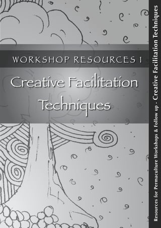 ResourcesforPermacultureWorkshops&Followup-CreativeFacilitationTechniques
W O R K S H O P R E S O U RC E S 1
Creative Facilitation
Techniques
 
