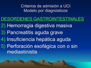Criterios de admisión a UCI Modelo por diagnósticos DESORDENES GASTROINTESTINALES Hemorragia digestiva masiva Pancreatitis aguda grave Insuficiencia hepática aguda Perforación esofágica con o sin mediastinistis 