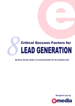 Critical Success Factors for




By Brian Carroll, Author of Lead Generation for the Complex Sale




                                                Brought to you by
 