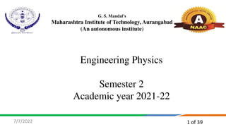 1 of 39
Engineering Physics
Semester 2
Academic year 2021-22
G. S. Mandal’s
Maharashtra Institute of Technology, Aurangabad
(An autonomous institute)
7/7/2022
 