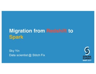 Migration from Redshift to
Spark
Sky Yin
Data scientist @ Stitch Fix
 