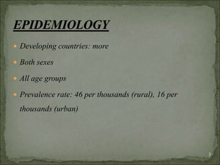  Developing countries: more
 Both sexes
 All age groups
 Prevalence rate: 46 per thousands (rural), 16 per
thousands (urban)
3
 