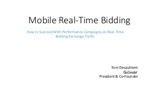 Mobile Real-Time Bidding
Tom Desaulniers
President & Co-Founder
How to Succeed With Performance Campaigns on Real-Time
Bidding Exchange Traffic
 