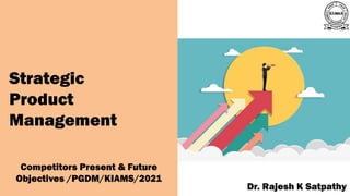 A publication of
Dr. Rajesh K Satpathy
Strategic
Product
Management
Competitors Present & Future
Objectives /PGDM/KIAMS/2021
 