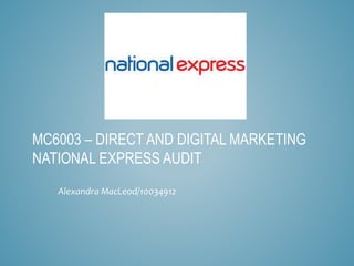 MC6003 – DIRECT AND DIGITAL MARKETING
NATIONAL EXPRESS AUDIT
Alexandra MacLeod/10034912
 