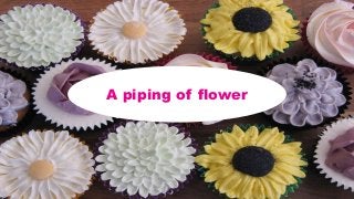 A piping of flower
 