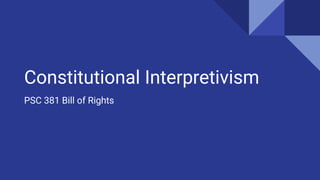 Constitutional Interpretivism
PSC 381 Bill of Rights
 