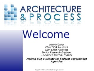 Melvin Greer Chief SOA Architect SOA Chief Architect Senior Research Engineer Lockheed Martin, IS&GS Making SOA a Reality for Federal Government Agencies 