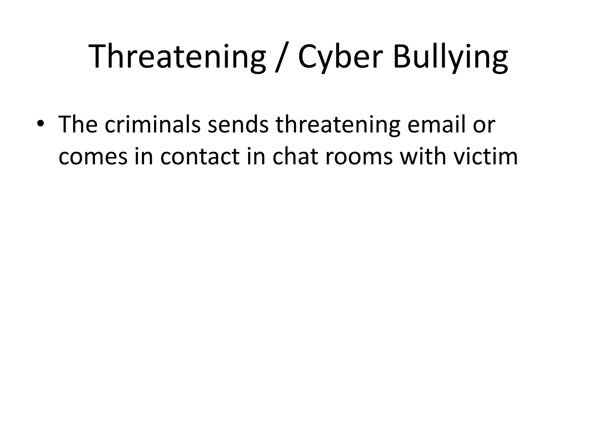 Threatening / Cyber Bullying
• The criminals sends threatening email or
  comes in contact in chat rooms with victim
 