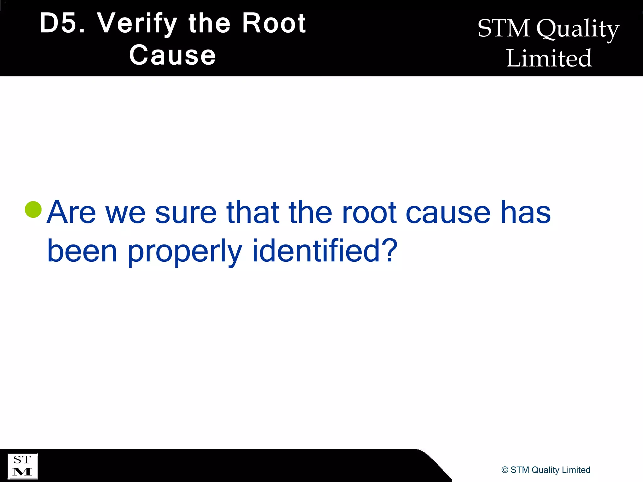 D5. Verify the Root Cause Are we sure that the root cause has been properly identified? 