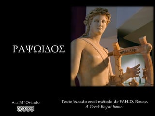 ΡΑΨΩΙΔΟΣ




Ana Mª Ovando   Texto basado en el método de W.H.D. Rouse,
                           A Greek Boy at home.
 