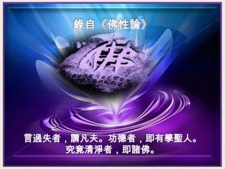 錄自《佛性論》

言過失者，謂凡夫。功德者，即有學聖人。
究竟清淨者，即諸佛。

 