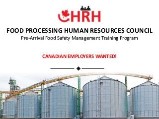 FOOD PROCESSING HUMAN RESOURCES COUNCIL
Pre-Arrival Food Safety Management Training Program
CANADIAN EMPLOYERS WANTED!
 