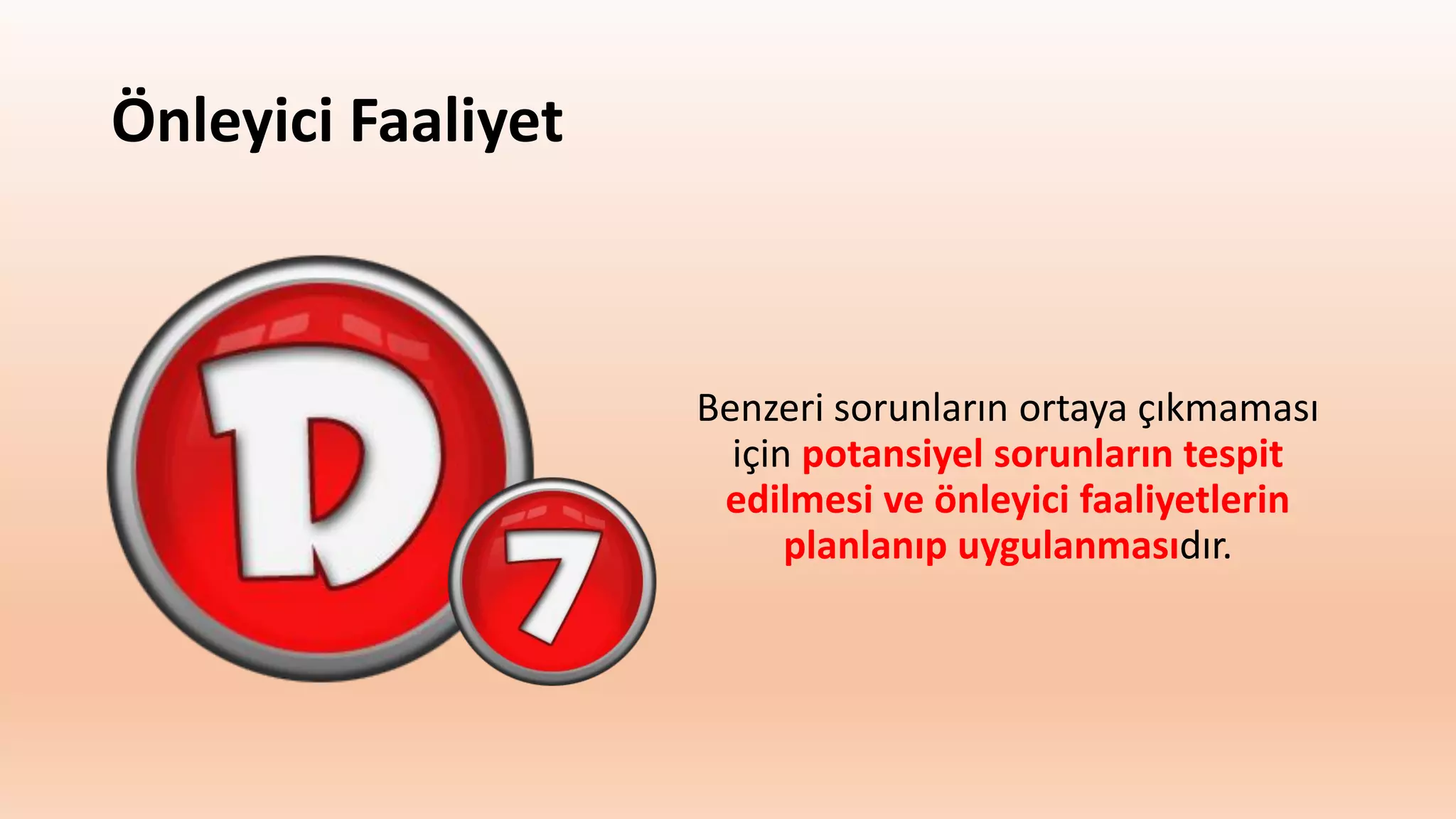 Önleyici Faaliyet
Benzeri sorunların ortaya çıkmaması
için potansiyel sorunların tespit
edilmesi ve önleyici faaliyetlerin
planlanıp uygulanmasıdır.
 
