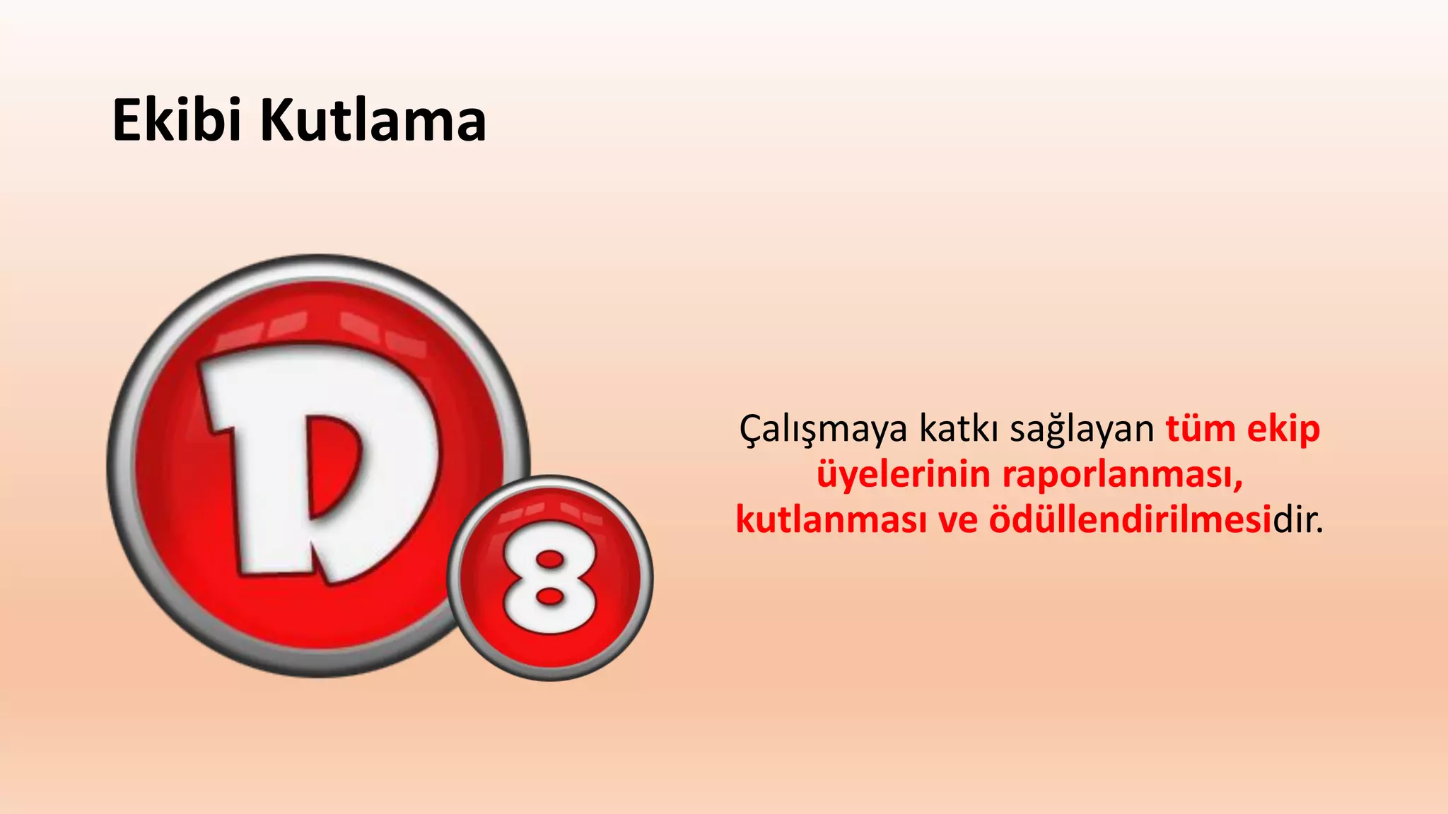 Ekibi Kutlama
Çalışmaya katkı sağlayan tüm ekip
üyelerinin raporlanması,
kutlanması ve ödüllendirilmesidir.
 