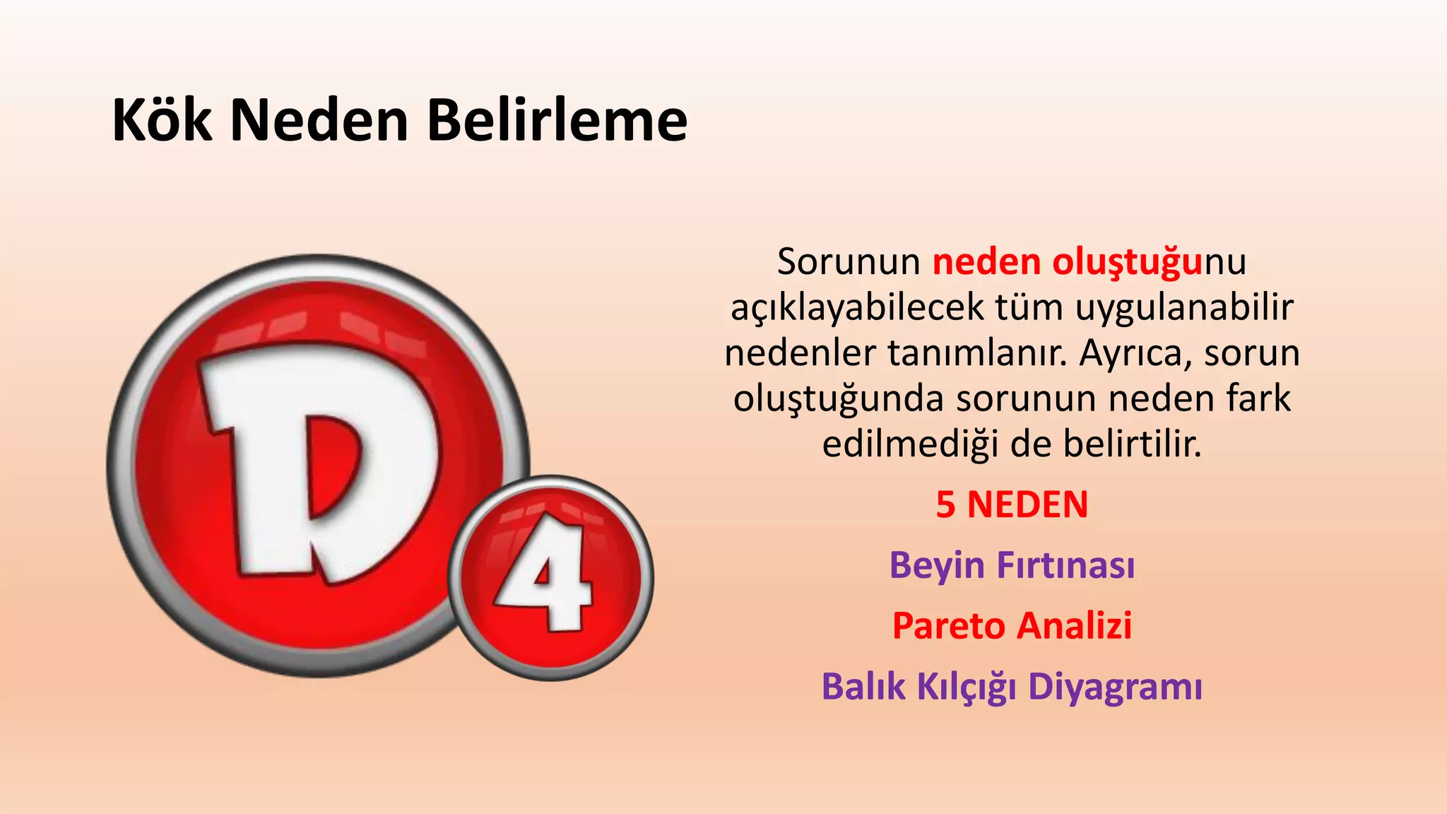 Kök Neden Belirleme
Sorunun neden oluştuğunu
açıklayabilecek tüm uygulanabilir
nedenler tanımlanır. Ayrıca, sorun
oluştuğunda sorunun neden fark
edilmediği de belirtilir.
5 NEDEN
Beyin Fırtınası
Pareto Analizi
Balık Kılçığı Diyagramı
 