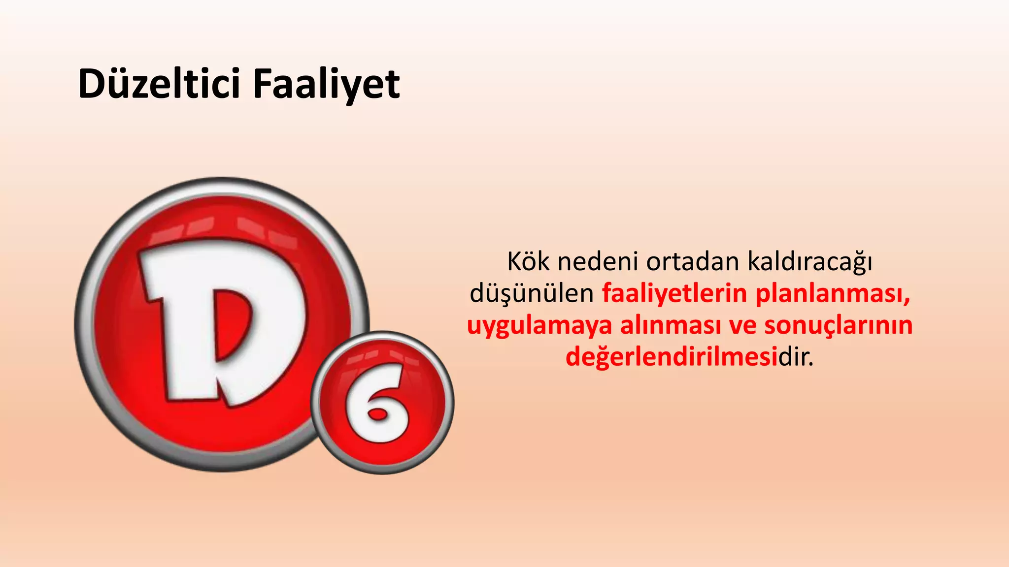 Düzeltici Faaliyet
Kök nedeni ortadan kaldıracağı
düşünülen faaliyetlerin planlanması,
uygulamaya alınması ve sonuçlarının
değerlendirilmesidir.
 