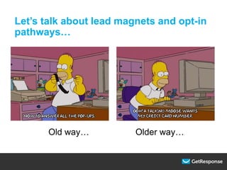 Let’s talk about lead magnets and opt-in
pathways…
Old way… Older way…
 