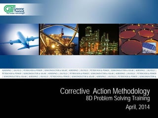 8D Problem Solving Training 
April, 2014 
Corrective Action Methodology  