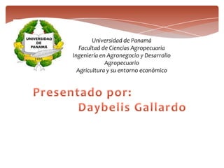 Universidad de Panamá
Facultad de Ciencias Agropecuaria
Ingeniería en Agronegocio y Desarrollo
Agropecuario
Agricultura y su entorno económico
 