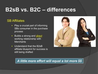 B2sB vs. B2C – differences
SB Affiliates
    Play a crucial part of informing
     SBs consumer in the purchase
     proc...