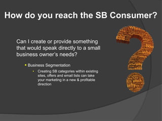 How do you reach the SB Consumer?

  Can I create or provide something
  that would speak directly to a small
  business o...