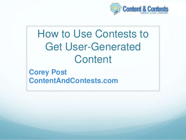 How to Use Contests to
Get User-Generated
Content
Corey Post
ContentAndContests.com
 