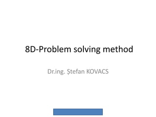 8D-Problem solving method
Dr.ing. Ștefan KOVACS
 