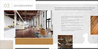 02. REFURBISHMENT
•	 New state-of-the-art utilities and services – chilled beam air-conditioning
	 provides a quiet, fresh air, once through only system, for the environment
	 and health conscious.
•	 New end of trip – where modern shower and change facilities can service
	 employees who chose to ride, walk or run to work.
•	 A new lobby upgrade – for an impressive welcome experience for visitors
	 and staff.
•	 Exposed services to complement a loft style design or suspended ceiling
	 – tenant’s choice.
•	 New bathrooms on each floor – modern facilities for enhanced comfort.
•	 Choice of flooring – original wooden, herringbone, parquetry floor can be
	 reinstated or a new modern floor finish selected.
The refurbishment and upgrade has provided some key benefits for the office space,
reflecting the modern expectation for healthy, environmentally friendly buildings.
1 FORREST PLACE 1
 