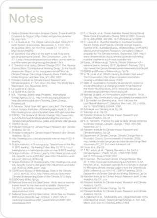 Notes
1 Carbon Dioxide Information Analysis Center, ‘Fossil-Fuel CO2
Emissions by Region’, http://cdiac.ornl.gov/trends/emis/
tre_regn.html
2 C. Le Quéré et al. ‘The Global Carbon Budget 1959–2011’
Earth System Science Data Discussions, 5, 1107–1157,
2 December 2012, doi:10.5194/ essdd-5-1107-2012,
http://bit.ly/UY8GTQ
3 M. Sandiford ‘Our effect on the earth is real: how we’re
geo-engineering the planet’, The Conversation, June 16,
2011, http://theconversation.com/our-effect-on-the-earth-is-
real-how-were-geo-engineering-the-planet-1544
4 S. Solomon et al. (eds.), Climate Change 2007: The Physical
Science Basis. Contribution of Working Group I to the Fourth
Assessment Report of the Intergovernmental Panel on
Climate Change, Cambridge University Press, Cambridge,
United Kingdom and New York, NY, USA, 2007.
5 Potsdam Institute for Climate Impact Research and
Climate Analytics, 4°: Turn Down the Heat, The World Bank,
Washington, DC, November 2012.
6 Le Quéré et al, Op Cit.
7 Le Quéré et al, Op Cit.
8 IEA, ‘Tracking Clean Energy Progress’, International
Energy Agency, 2012, http://www.iea.org/publications/
freepublications/publication/Tracking_Clean_Energy_
Progress.pdf
9 R. Monroe, ‘What Does 400 ppm Look Like?’ The Keeling
Curve, Scripps Institution of Oceanography, April 25, 2013,
http://keelingcurve.ucsd.edu/what-does-400-ppm-look-like/
10 CSIRO, ‘The Science of Climate Change, http://www.csiro.
au/en/Outcomes/Climate/Understanding/the-science-of-
climate-change/Greenhouse-gases-and-climate-change.aspx
11 CSIRO, Op Cit.
12 Potsdam Institute for Climate Impact Research and Climate
Analytics, Op Cit.
13 Potsdam Institute for Climate Impact Research and Climate
Analytics, Op Cit.
14 http://keelingcurve.ucsd.edu/special-note-on-may-9-2013-
reading/
15 Scipps institution of Oceanography, ‘Special note on the May
9, 2013 reading’, The Keeling Curve, May 10, 2013, http://
keelingcurve.ucsd.edu/special-note-on-may-9-2013-reading/
16 Scipps Institution of Oceanography, http://keelingcurve.ucsd.
edu (specific curve re 800,000 years http://bluemoon.ucsd.
edu/co2_400/co2_800k.png)
17 Scipps Institution of Oceanography, http://keelingcurve.ucsd.
edu (specific curve re 300 years http://bluemoon.ucsd.edu/
co2_400/co2_800k_zoom.png)
18 CSIRO and Bureau of Meteorology, State of the Climate
– 2012, April 26, 2012, http://www.csiro.au/Outcomes/
Climate/Understanding/State-of-the-Climate-2012.aspx
19 CSIRO and BOM, Op Cit.
20 National Snow and Ice Data Center, ‘Arctic sea ice reaches
lowest extent for the year and the satellite’ September
19, 2012, recordhttp://nsidc.org/news/press/2012_
seaiceminimum.html
21 National Snow and Ice Data Center, ‘Arctic Sea Ice Shatters
All Previous Record Lows’, October 1, 2007, http://
nsidc.org/news/press/2007_seaiceminimum/20071001_
pressrelease.html
22 P. J. Durack, et al. ‘Ocean Salinities Reveal Strong Global
Water Cycle Intensification During 1950 to 2000’, Science,
2012; 336 (6080): 455 DOI: 10.1126/science.1212222
23 C. Lucas et al., Bushfire Weather in Southeast Australia:
Recent Trends and Projected Climate Change Impacts,
Bushfire CRC, Australian Bureau of Meteorology, and CSIRO
Marine and Atmospheric Research, Consultancy Report
prepared for The Climate Institute, September 2007. http://
www.climateinstitute.org.au/articles/publications/briefing-
bushfire-weather-in-south-east-australia.html
24 Bureau of Meteorology, ‘Special Climate Statement 43 –
extreme heat in January 2013’, Updated 1 February 2013,
http://www.bom.gov.au/climate/current/statements/scs43e.pdf
25 CSIRO and Bureau of Meteorology, Op Cit.
26 N. Plummer et al. ‘What’s causing Australia’s heat wave?’
The Conversation, http://theconversation.com/whats-
causing-australias-heat-wave-11628
27 State of Queensland, Increasing Queensland’s resilience
to inland flooding in a changing climate: Final Report of
the Inland Flooding Study, 2010, www.ehp.qld.gov.au/
climatechange/pdf/inland-flood-study.pdf
28 National Oceanic and Atmospheric Administration, ‘Arctic
Change’, http://www.arctic.noaa.gov/detect/ice-seaice.html
29 T. Schneider von Deimling et al. ‘How cold was the
Last Glacial Maximum?’, Geophys. Res. Lett., 33, L14709,
doi:10.1029/2006GL026484, 2006.
30 Schneider von Deimling et al, Op Cit.
31 Solomon et al., Op Cit.
32 Potsdam Institute for Climate Impact Research and
Climate Analytics, Op Cit.
33 K. E. Trenberth, ‘Framing the way to relate climate extremes
to climate change’, Climatic Change, 115(2), 283–290,
November 2012.
34 Potsdam Institute for Climate Impact Research and
Climate Analytics, Op Cit.
35 Department of Climate Change, Climate Change Risk to
Australia’s Coasts, Commonwealth of Australia, 2009,
http://www.climatechange.gov.au/sites/climatechange/files/
documents/03_2013/cc-risks-full-report.pdf
36 Lucas et al., Op Cit.
37 T. M. Lenton, et al., ‘Tipping Elements in the Earth’s
Climate System’, PNAS 105 (6): 1786–1793. 2008,
doi:10.1073/pnas.0705414105
38 R. Garnaut, The Garnaut Climate Change Review, May
2011, http://www.garnautreview.org.au/chp6.htm; S. M.
Howden, et al., ‘Australian agriculture in a climate of change’.
In: Managing climate change: papers from the Greenhouse
2009 conference, pp 101–111. CSIRO Publishing, 2010.;
Department of Climate Change and Energy Efficiency, Op Cit.
39 Potsdam Institute for Climate Impact Research and Climate
Analytics, Op Cit., p ix
40 Potsdam Institute for Climate Impact Research and Climate
Analytics, Op Cit.,
41 Department of Climate Change, Op Cit.
42 Potsdam Institute for Climate Impact Research and Climate
Analytics, Op Cit.
43 A. Robinson et al., ‘Multistability and critical thresholds of the
Greenland ice sheet’, Nature Climate Change, 2, 429–432,
March 2012 [doi:10.1038/NCLIMATE1449]
 