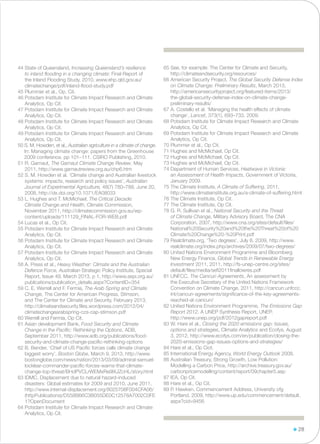44 State of Queensland, Increasing Queensland’s resilience
to inland flooding in a changing climate: Final Report of
the Inland Flooding Study, 2010, www.ehp.qld.gov.au/
climatechange/pdf/inland-flood-study.pdf
45 Plummer et al., Op. Cit.
46 Potsdam Institute for Climate Impact Research and Climate
Analytics, Op Cit.
47 Potsdam Institute for Climate Impact Research and Climate
Analytics, Op Cit.
48 Potsdam Institute for Climate Impact Research and Climate
Analytics, Op Cit.
49 Potsdam Institute for Climate Impact Research and Climate
Analytics, Op Cit.
50 S. M. Howden, et al., Australian agriculture in a climate of change.
In: Managing climate change: papers from the Greenhouse
2009 conference. pp 101–111. CSIRO Publishing, 2010.
51 R. Garnaut, The Garnaut Climate Change Review, May
2011, http://www.garnautreview.org.au/chp6.htm
52 S. M. Howden et al. ‘Climate change and Australian livestock
systems: impacts, research and policy issues’, Australian
Journal of Experimental Agriculture, 48(7) 780–788, June 20,
2008, http://dx.doi.org/10.1071/EA08033
53 L. Hughes and T. McMichael, The Critical Decade:
Climate Change and Health, Climate Commission,
November 2011, http://climatecommission.gov.au/wp-
content/uploads/111129_FINAL-FOR-WEB.pdf
54 Lucas et al., Op Cit.
55 Potsdam Institute for Climate Impact Research and Climate
Analytics, Op Cit.
56 Potsdam Institute for Climate Impact Research and Climate
Analytics, Op Cit.
57 Potsdam Institute for Climate Impact Research and Climate
Analytics, Op Cit.
58 A. Press et al., Heavy Weather: Climate and the Australian
Defence Force, Australian Strategic Policy Institute, Special
Report, Issue 49, March 2013, p 1, http://www.aspi.org.au/
publications/publication_details.aspx?ContentID=354
59 C. E. Werrell and F. Fermia, The Arab Spring and Climate
Change, The Center for American Progress, Stimson,
and The Center for Climate and Security, February 2013,
http://climateandsecurity.files.wordpress.com/2012/04/
climatechangearabspring-ccs-cap-stimson.pdf
60 Werrell and Fermia, Op Cit.
61 Asian development Bank, Food Security and Climate
Change in the Pacific: Rethinking the Options, ADB,
September 2011, http://www.adb.org/publications/food-
security-and-climate-change-pacific-rethinking-options
62 B. Bender, ‘Chief of US Pacific forces calls climate change
biggest worry’, Boston Globe, March 9, 2013, http://www.
bostonglobe.com/news/nation/2013/03/09/admiral-samuel-
locklear-commander-pacific-forces-warns-that-climate-
change-top-threat/BHdPVCLrWEMxRe9IXJZcHL/story.html
63 IDMC, Displacement due to natural hazard-induced
disasters: Global estimates for 2009 and 2010, June 2011,
http://www.internal-displacement.org/8025708F004CFA06/
(httpPublications)/D558B66C3B055DE0C12578A7002C0FE
1?OpenDocument
64 Potsdam Institute for Climate Impact Research and Climate
Analytics, Op Cit.
65 See, for example: The Center for Climate and Security,
http://climateandsecurity.org/resources/
66 American Security Project, The Global Security Defense Index
on Climate Change: Preliminary Results, March 2013,
http://americansecurityproject.org/featured-items/2013/
the-global-security-defense-index-on-climate-change-￼
preliminary-results/
67 A. Costello et al. ‘Managing the health effects of climate
change’, Lancet, 373(1), 693–733, 2009.
68 Potsdam Institute for Climate Impact Research and Climate
Analytics, Op Cit.
69 Potsdam Institute for Climate Impact Research and Climate
Analytics, Op Cit.
70 Plummer et al., Op Cit.
71 Hughes and McMichael, Op Cit.
72 Hughes and McMichael, Op Cit.
73 Hughes and McMichael, Op Cit.
74 Department of Human Services, Heatwave in Victoria:
an Assessment of Health Impacts, Government of Victoria,
January 2009.
75 The Climate Institute, A Climate of Suffering, 2011,
http://www.climateinstitute.org.au/a-climate-of-suffering.html
76 The Climate Institute, Op Cit.
77 The Climate Institute, Op Cit.
78 G. R. Sullivan et al., National Security and the Threat
of Climate Change, Military Advisory Board, The CNA
Corporation, 2007, http://www.cna.org/sites/default/files/
National%20Security%20and%20the%20Threat%20of%20
Climate%20Change%20-%20Print.pdf
79 Realclimate.org, ‘Two degrees’, July 8, 2009, http://www.
realclimate.org/index.php/archives/2009/07/two-degrees/
80 United Nations Environment Programme and Bloomberg
New Energy Finance, Global Trends in Renewable Energy
Investment 2011, 2011, http://fs-unep-centre.org/sites/
default/files/media/sefi2011finallowres.pdf
81 UNFCC, The Cancun Agreements, An assessment by
the Executive Secretary of the United Nations Framework
Convention on Climate Change, 2011, http://cancun.unfccc.
int/cancun-agreements/significance-of-the-key-agreements-
reached-at-cancun/
82 United Nations Environment Programme, The Emissions Gap
Report 2012, A UNEP Synthesis Report, UNEP,
http://www.unep.org/pdf/2012gapreport.pdf
83 W. Hare et al., Closing the 2020 emissions gap: Issues,
options and strategies, Climate Analytics and Ecofys, August
3, 2012, http://www.ecofys.com/en/publication/closing-the-
2020-emissions-gap-issues-options-and-strategies/
84 Hare et al., Op Ciot.
85 International Energy Agency, World Energy Outlook 2008,
86 Australian Treasury, Strong Growth, Low Pollution:
Modelling a Carbon Price, http://archive.treasury.gov.au/
carbonpricemodelling/content/report/09chapter5.asp
87 IEA, Op Cit.
88 Hare et al., Op Cit.
89 P. Hawken, Commencement Address, University ofg
Portland, 2009, http://www.up.edu/commencement/default.
aspx?cid=9456
28
 