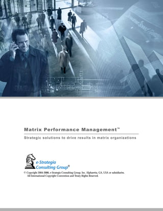Matrix Performance Management™
Strategic solutions to drive results in matrix organizations
© Copyright 2004-2006, e-Strategia Consulting Group, Inc. Alpharetta, GA, USA or subsidiaries.
All International Copyright Convention and Treaty Rights Reserved.
 