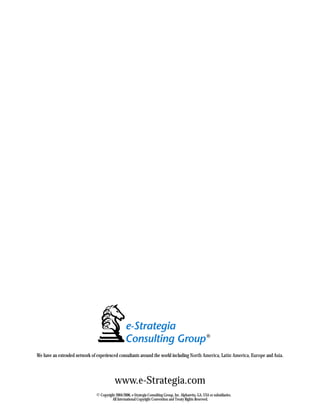 © Copyright 2004-2006, e-Strategia Consulting Group, Inc. Alpharetta, GA, USA or subsidiaries.
All International Copyright Convention and Treaty Rights Reserved.
www.e-Strategia.com
We have an extended network of experienced consultants around the world including North America, Latin America, Europe and Asia.
 
