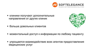  клиники получают дополнительные
направления от других клиник
 больше довольных клиентов
 моментальный доступ к информации по любому пациенту
 упрощается взаимодействие всех агентов предоставления
медицинских услуг
 